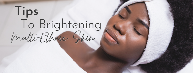 Tips To Brightening Multi-Ethnic Skin