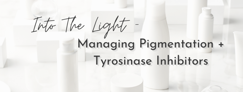 Into the Light – Managing Pigmentation + Tyrosinase Inhibitors