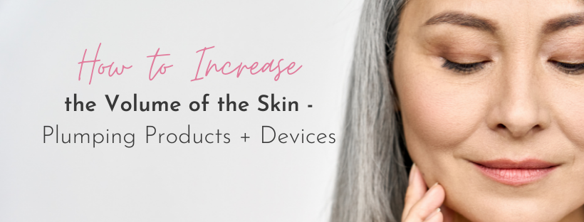 How To Increase The Volume of Skin – Plumping Products + Devices