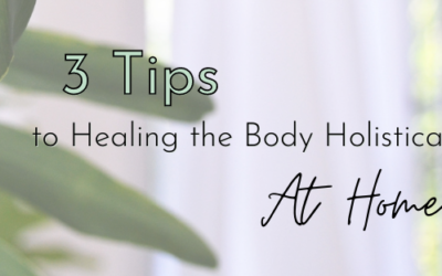 3 Tips to Healing the Body Holistically at Home
