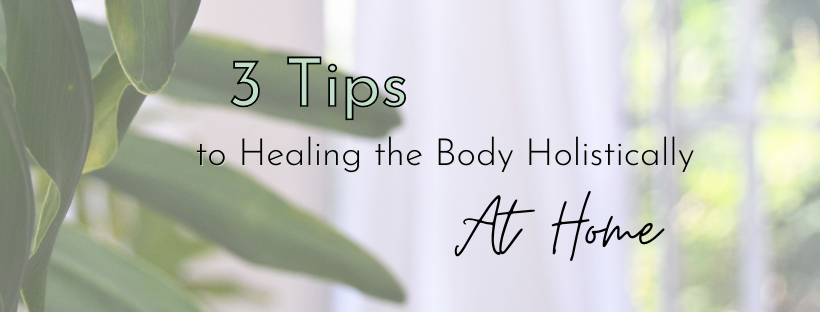3 Tips to Healing the Body Holistically at Home